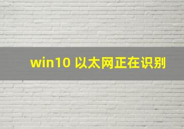 win10 以太网正在识别